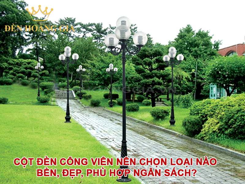 Cột đèn công viên nên chọn loại nào bền, đẹp, phù hợp ngân sách?