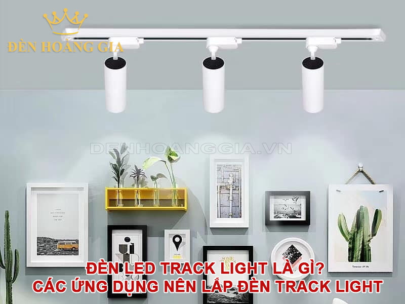 Đèn Led Track Light là gì? Các ứng dụng nên lắp đèn Track Light