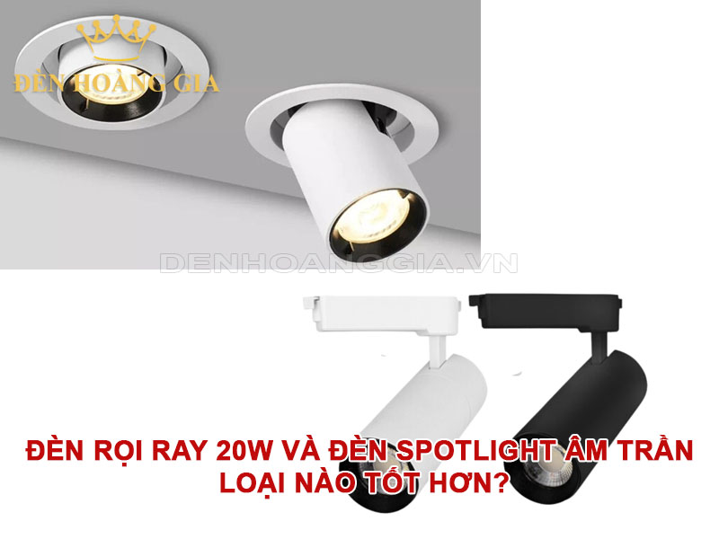 Đèn rọi ray 20W và đèn spotlight âm trần – Loại nào tốt hơn?