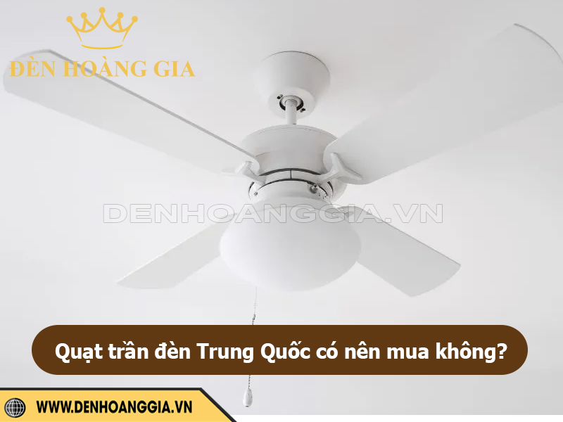 Quạt trần đèn Trung Quốc có nên mua không?