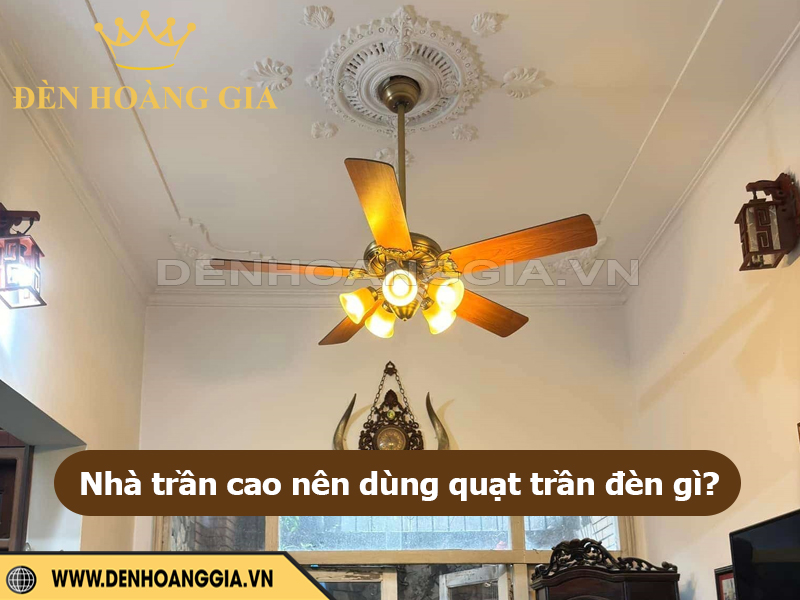 Nhà trần cao nên dùng quạt trần đèn gì?