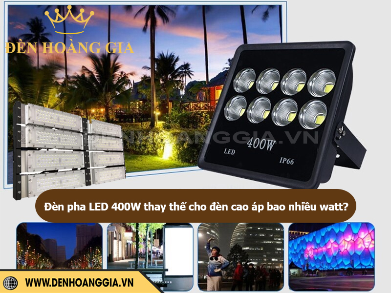 Đèn pha LED 400W thay thế cho bóng cao áp bao nhiêu Watt?
