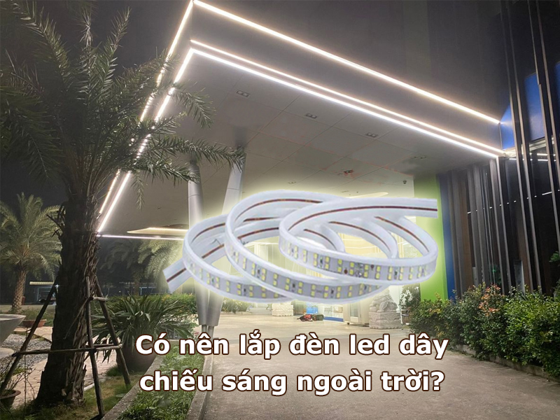 Có nên lắp đèn led dây chiếu sáng ngoài trời?