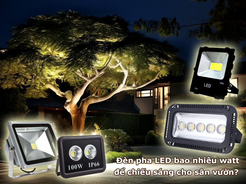 Đèn pha LED bao nhiêu watt là đủ cho sân vườn?