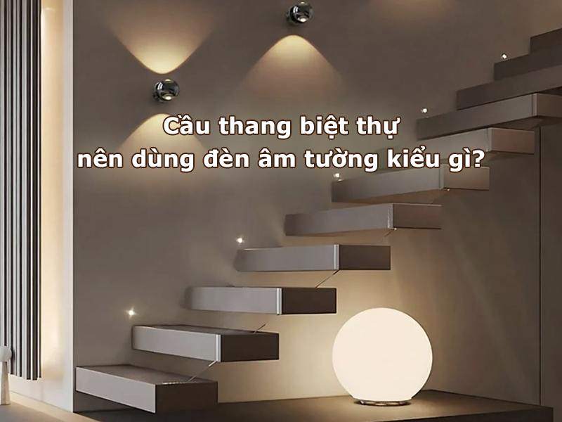 Cầu thang biệt thự nên dùng đèn âm tường kiểu gì?