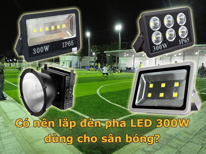 Có nên lắp đèn pha LED 300W dùng cho sân bóng?