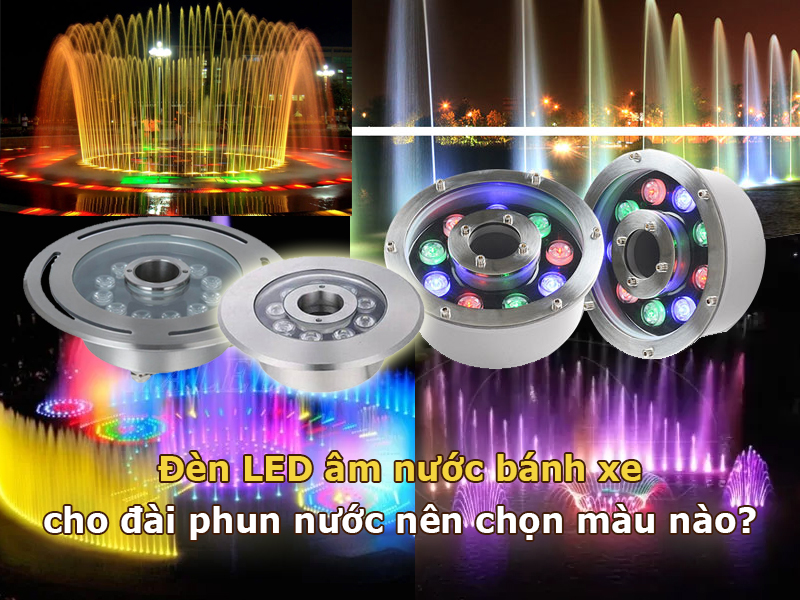 Đèn led âm nước bánh xe cho đài phun nước nên chọn màu ánh sáng gì?