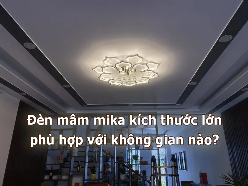 Đèn mâm mika kích thước lớn phù hợp với không gian nào?