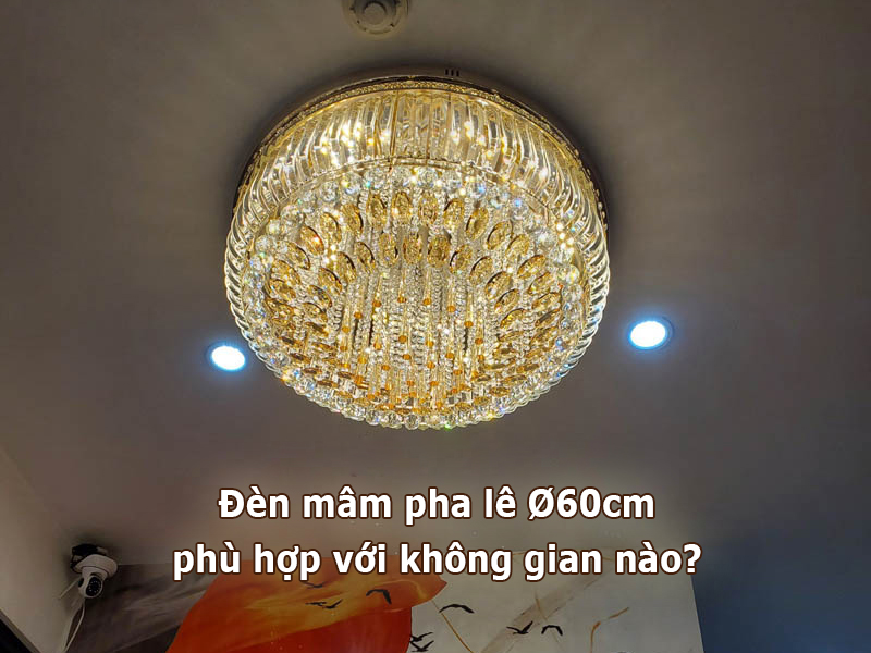 Đèn mâm pha lê Ø60cm phù hợp với không gian nào?