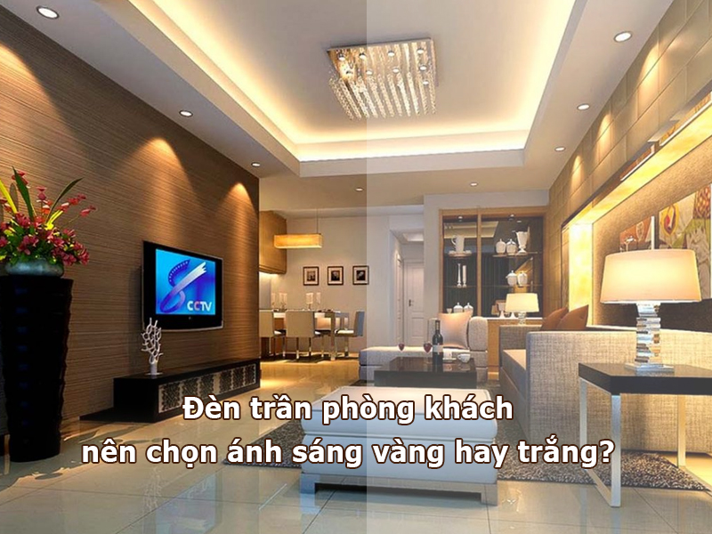 Đèn trần phòng khách nên chọn ánh sáng vàng hay trắng?