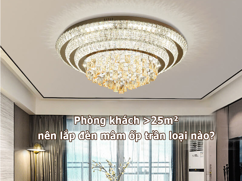 Phòng khách >25m² nên lắp đèn mâm ốp trần loại nào?