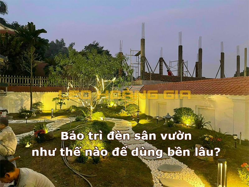 Bảo trì đèn sân vườn như thế nào để dùng bền lâu?