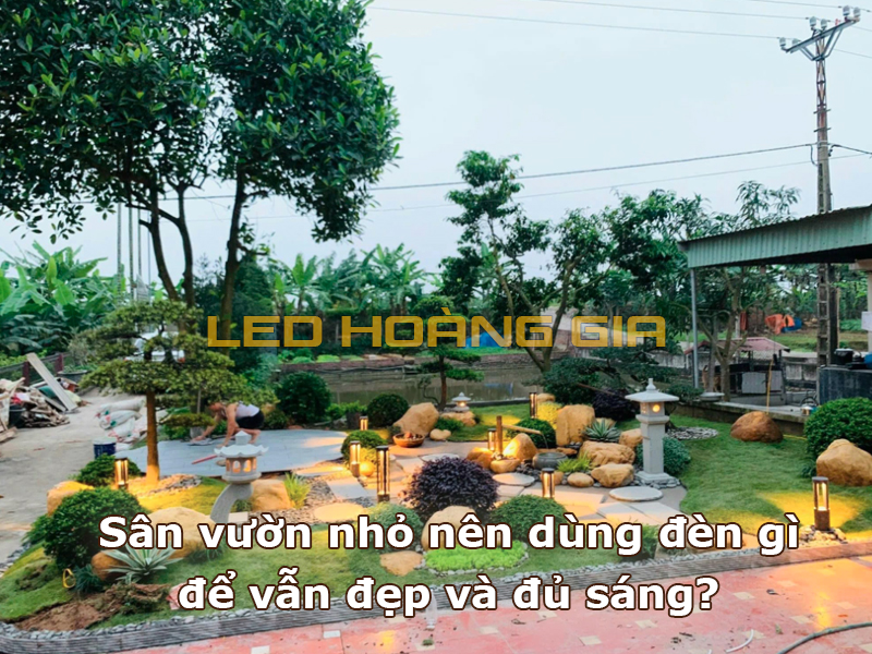 Sân vườn nhỏ nên dùng đèn gì để vẫn đẹp và đủ sáng?