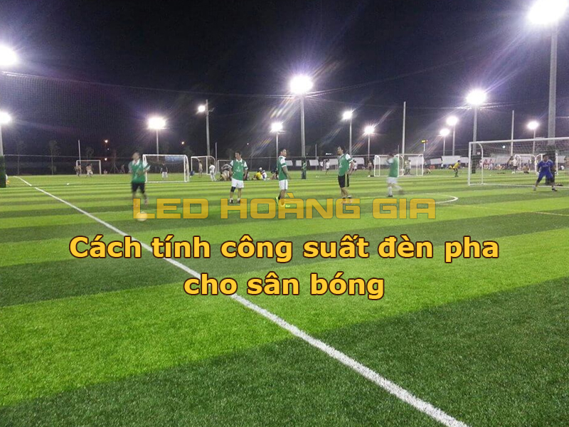 Cách tính công suất đèn pha cho sân bóng
