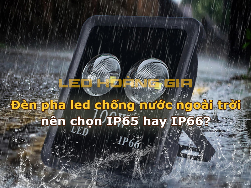 Đèn pha led chống nước ngoài trời nên chọn IP65 hay IP66