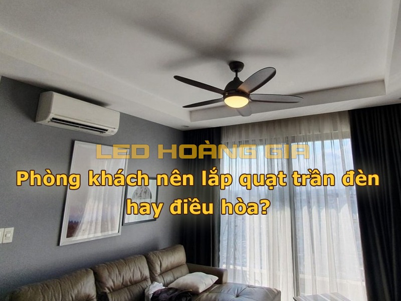 Phòng khách nên lắp quạt trần đèn hay điều hòa?