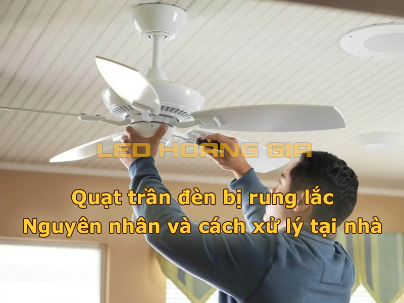 Quạt trần đèn bị rung lắc và cách xử lý