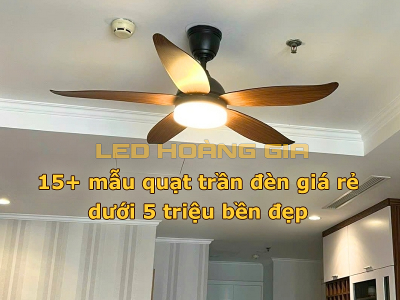 15+ mẫu quạt trần đèn giá rẻ dưới 5 triệu bền đẹp