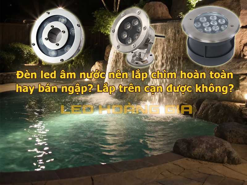 Đèn led âm nước nên lắp chìm hoàn toàn hay bán ngập