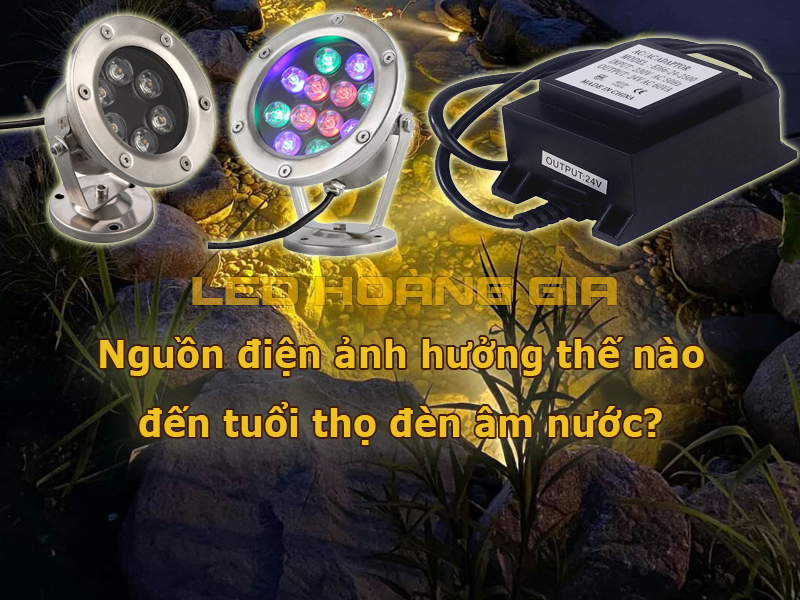 Nguồn điện ảnh hưởng thế nào đến tuổi thọ đèn âm nước