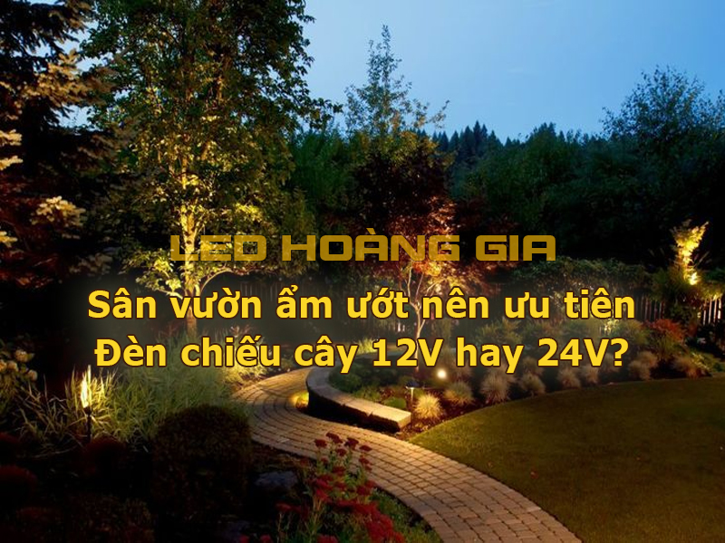 Sân vườn ẩm ướt nên ưu tiên đèn led chiếu cây 12V hoặc 24V