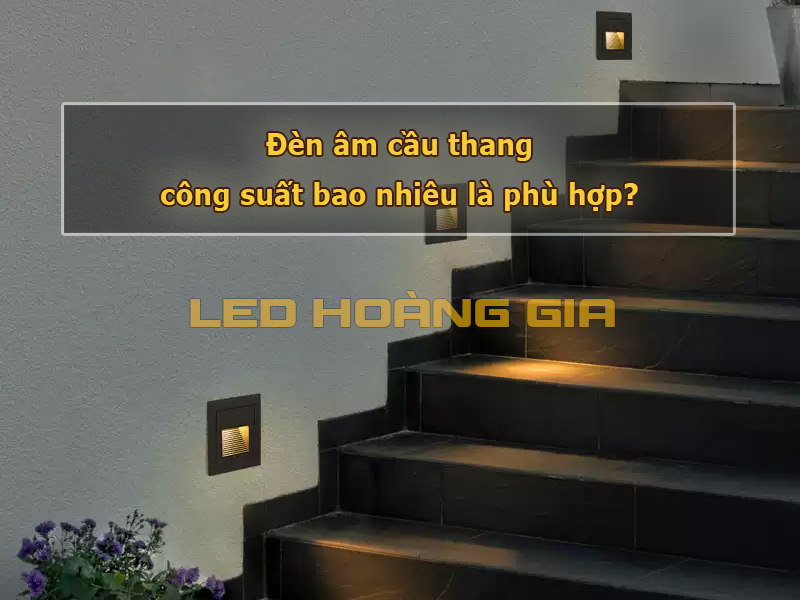 Đèn âm cầu thang công suất bao nhiêu là phù hợp?
