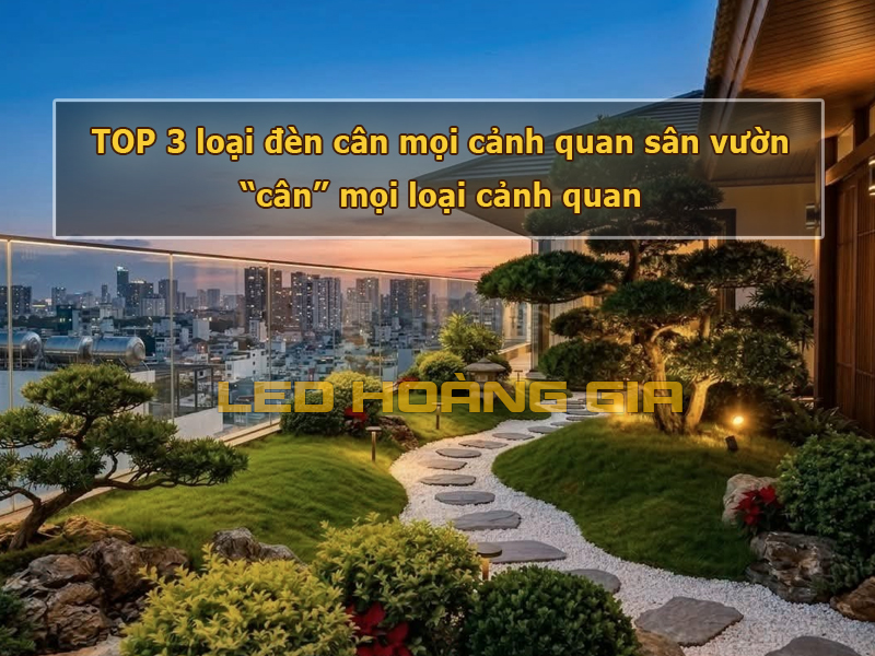 TOP 3 loại đèn cân mọi cảnh quan sân vườn