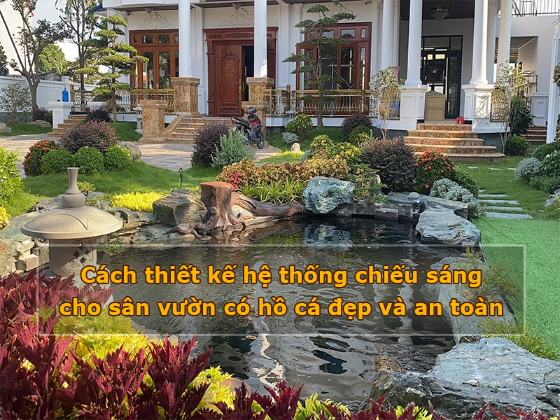 Cách thiết kế hệ thống chiếu sáng cho sân vườn có hồ cá đẹp và an toàn